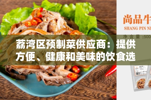 荔湾区预制菜供应商：提供方便、健康和美味的饮食选择