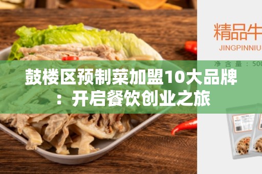 鼓楼区预制菜加盟10大品牌：开启餐饮创业之旅