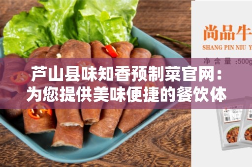 芦山县味知香预制菜官网：为您提供美味便捷的餐饮体验