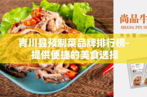 青川县预制菜品牌排行榜- 提供便捷的美食选择