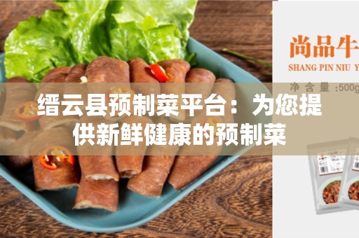 缙云县预制菜平台：为您提供新鲜健康的预制菜