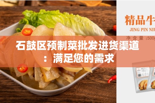 石鼓区预制菜批发进货渠道：满足您的需求