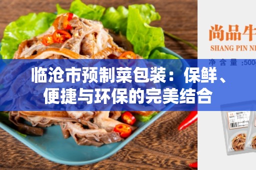 临沧市预制菜包装：保鲜、便捷与环保的完美结合