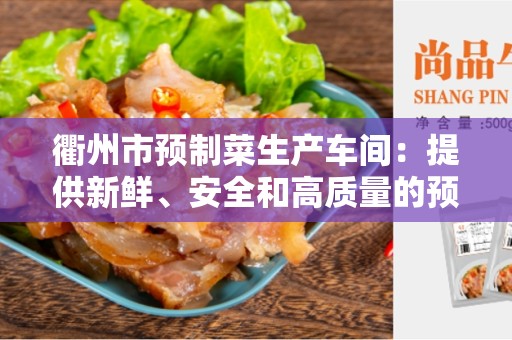 衢州市预制菜生产车间：提供新鲜、安全和高质量的预制菜