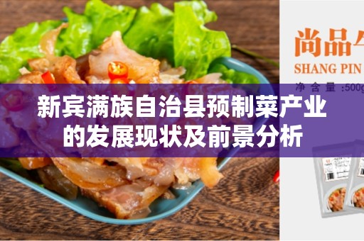 新宾满族自治县预制菜产业的发展现状及前景分析