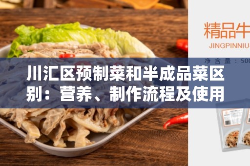 川汇区预制菜和半成品菜区别：营养、制作流程及使用方法的不同