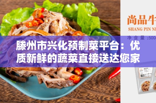滕州市兴化预制菜平台：优质新鲜的蔬菜直接送达您家门口