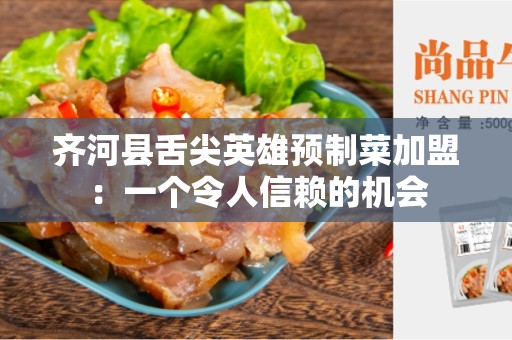 齐河县舌尖英雄预制菜加盟：一个令人信赖的机会