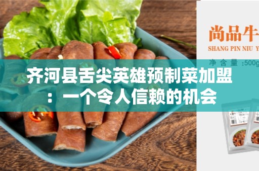齐河县舌尖英雄预制菜加盟：一个令人信赖的机会