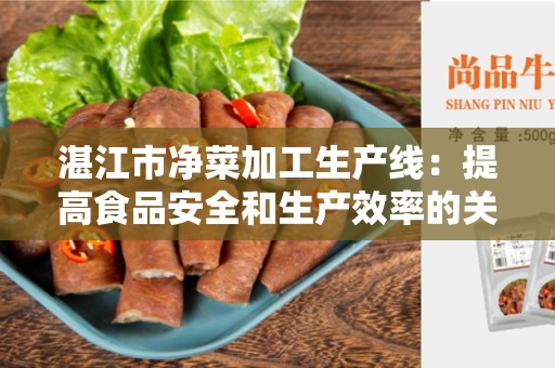 湛江市净菜加工生产线：提高食品安全和生产效率的关键