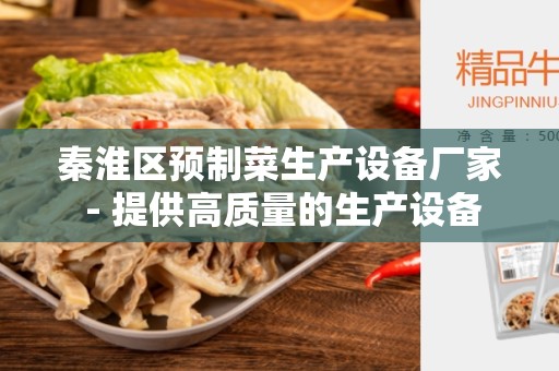 秦淮区预制菜生产设备厂家 - 提供高质量的生产设备