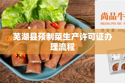 芜湖县预制菜生产许可证办理流程