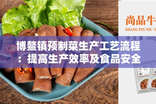 博鳌镇预制菜生产工艺流程：提高生产效率及食品安全的关键