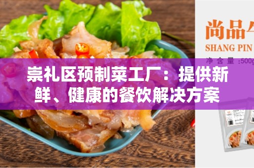 崇礼区预制菜工厂：提供新鲜、健康的餐饮解决方案