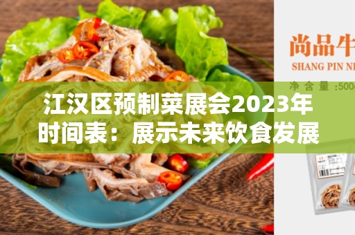 江汉区预制菜展会2023年时间表：展示未来饮食发展的盛会