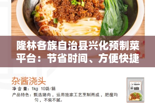 隆林各族自治县兴化预制菜平台：节省时间、方便快捷的绿色饮食选择