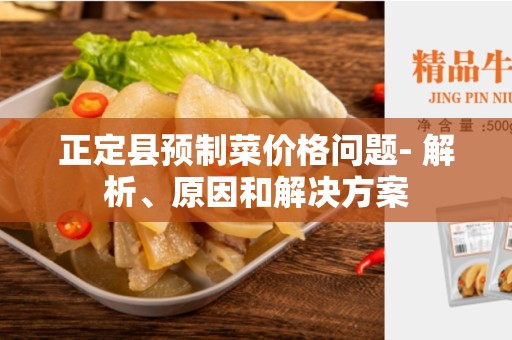 正定县预制菜价格问题- 解析、原因和解决方案