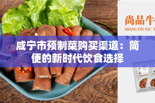 咸宁市预制菜购买渠道：简便的新时代饮食选择