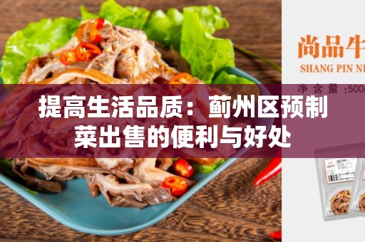 提高生活品质：蓟州区预制菜出售的便利与好处