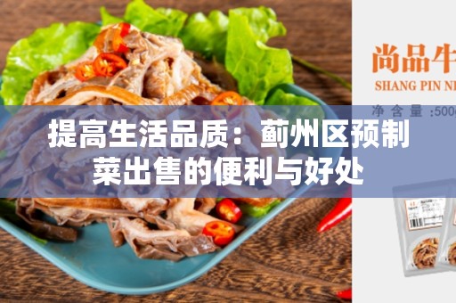 提高生活品质：蓟州区预制菜出售的便利与好处