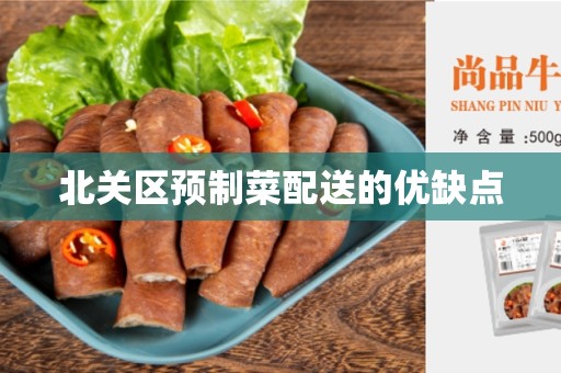 北关区预制菜配送的优缺点