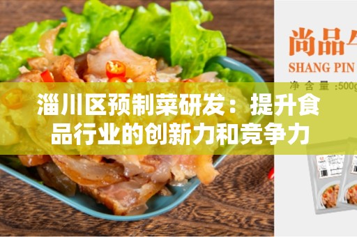 淄川区预制菜研发：提升食品行业的创新力和竞争力