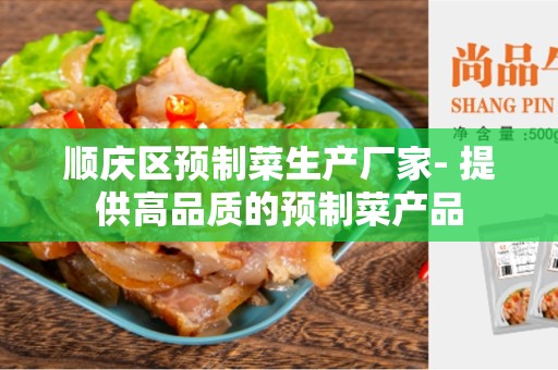 顺庆区预制菜生产厂家- 提供高品质的预制菜产品