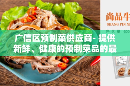 广信区预制菜供应商- 提供新鲜、健康的预制菜品的最佳选择