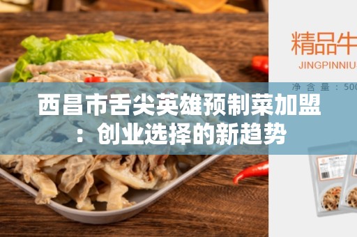 西昌市舌尖英雄预制菜加盟：创业选择的新趋势