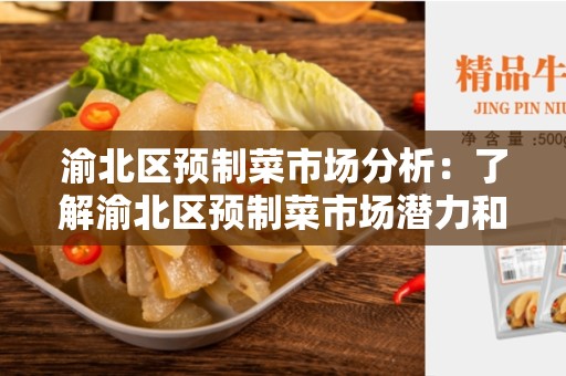 渝北区预制菜市场分析：了解渝北区预制菜市场潜力和机遇