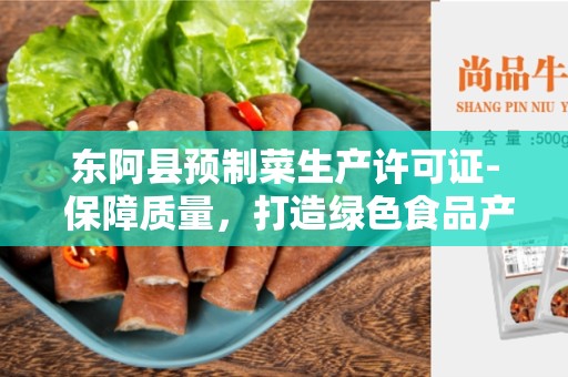 东阿县预制菜生产许可证- 保障质量，打造绿色食品产业