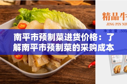 南平市预制菜进货价格：了解南平市预制菜的采购成本和价格趋势
