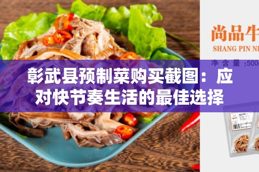 彰武县预制菜购买截图：应对快节奏生活的最佳选择