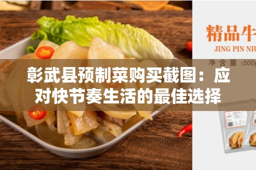 彰武县预制菜购买截图：应对快节奏生活的最佳选择
