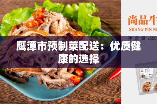 鹰潭市预制菜配送：优质健康的选择
