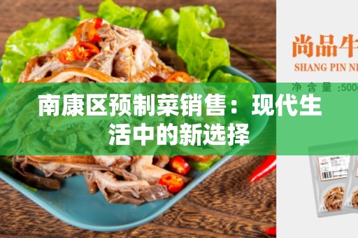 南康区预制菜销售：现代生活中的新选择