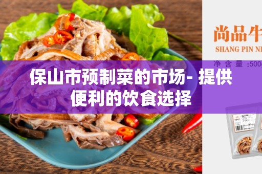 保山市预制菜的市场- 提供便利的饮食选择