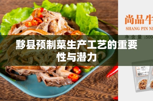 黟县预制菜生产工艺的重要性与潜力