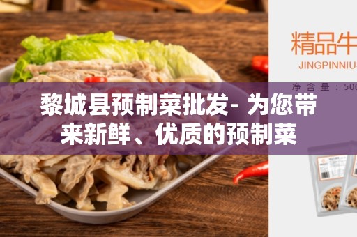 黎城县预制菜批发- 为您带来新鲜、优质的预制菜