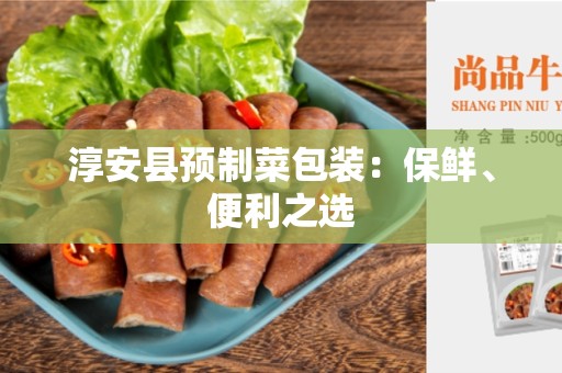 淳安县预制菜包装：保鲜、便利之选