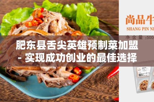 肥东县舌尖英雄预制菜加盟- 实现成功创业的最佳选择