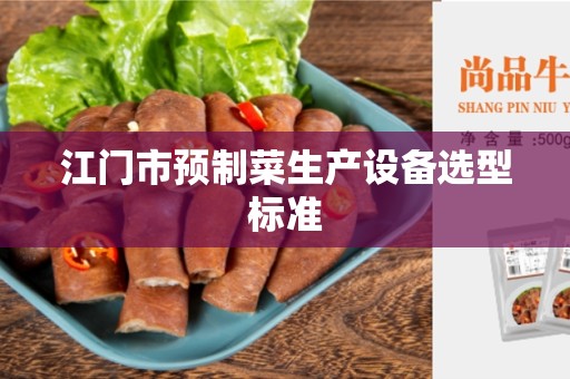 江门市预制菜生产设备选型标准