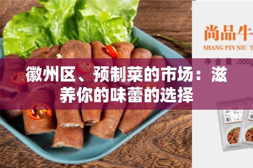 徽州区、预制菜的市场：滋养你的味蕾的选择