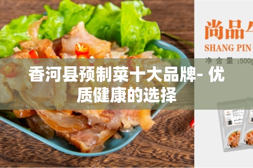 香河县预制菜十大品牌- 优质健康的选择