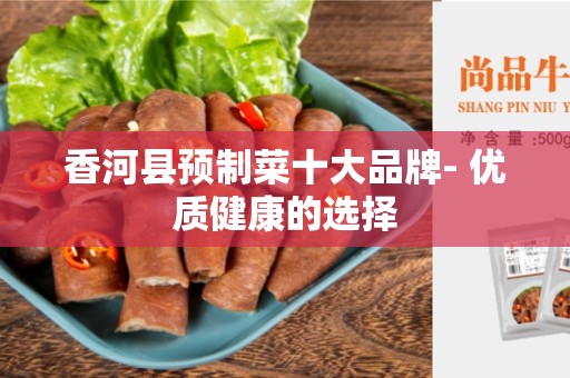 香河县预制菜十大品牌- 优质健康的选择