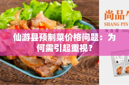 仙游县预制菜价格问题：为何需引起重视？