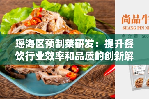 瑶海区预制菜研发：提升餐饮行业效率和品质的创新解决方案