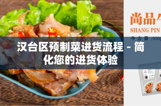 汉台区预制菜进货流程 - 简化您的进货体验