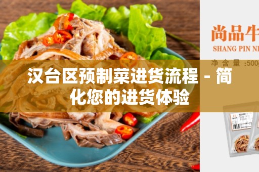 汉台区预制菜进货流程 - 简化您的进货体验