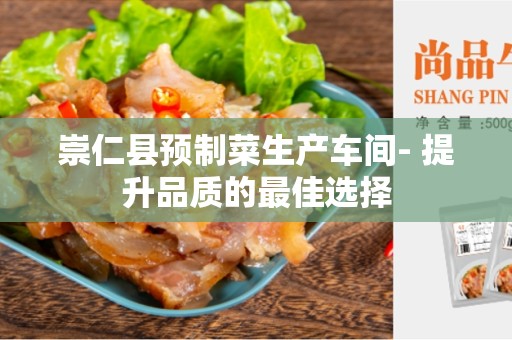 崇仁县预制菜生产车间- 提升品质的最佳选择